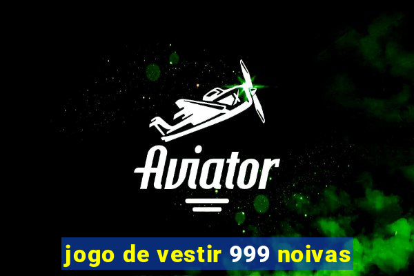 jogo de vestir 999 noivas